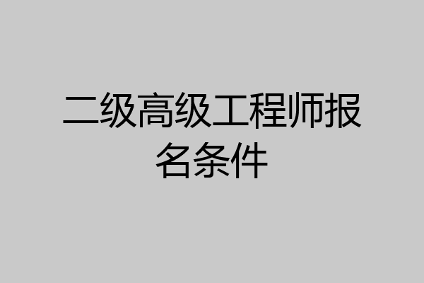 二级高级工程师报名条件
