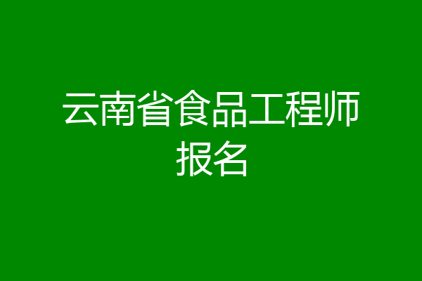 云南省食品工程师报名