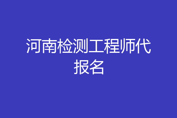 河南检测工程师代报名