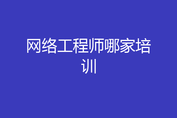 网络工程师哪家培训