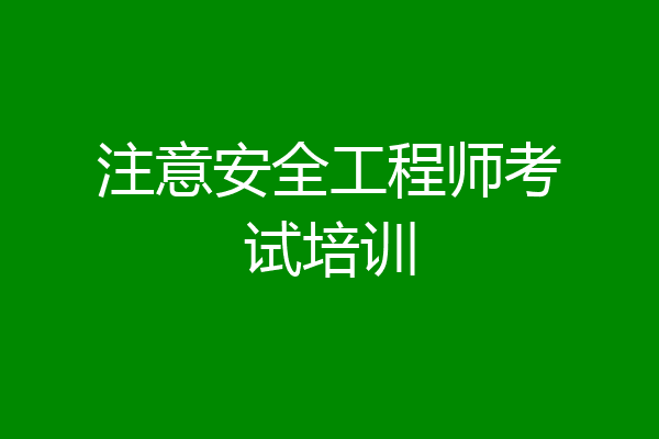 注意安全工程师考试培训