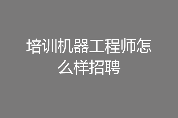 培训机器工程师怎么样招聘