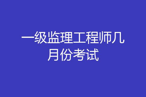 一级监理工程师几月份考试