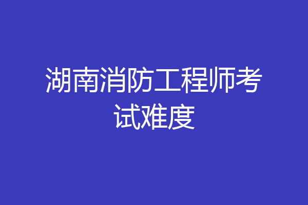 湖南消防工程师考试难度