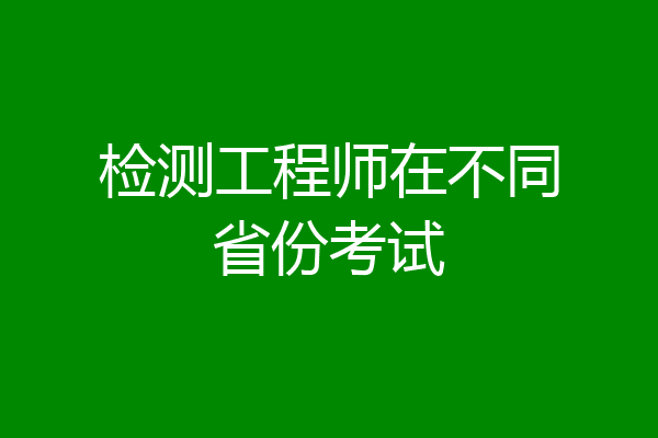 检测工程师在不同省份考试