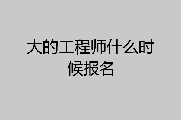 大的工程师什么时候报名
