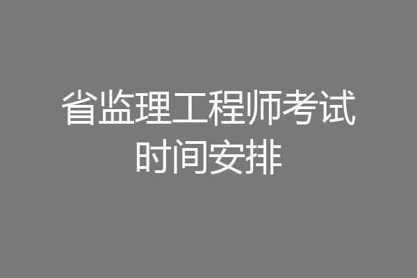 省监理工程师考试时间安排