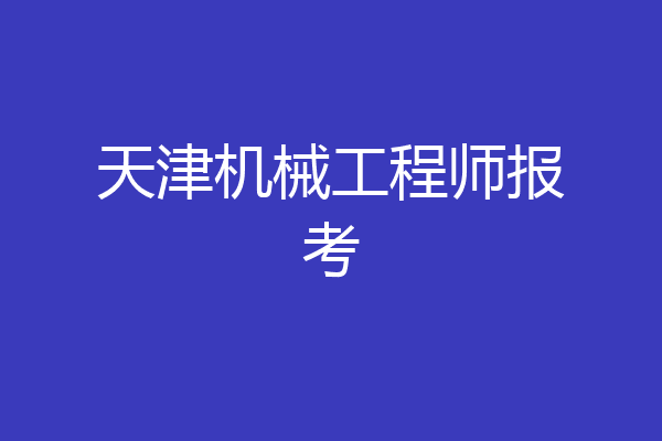 天津机械工程师报考
