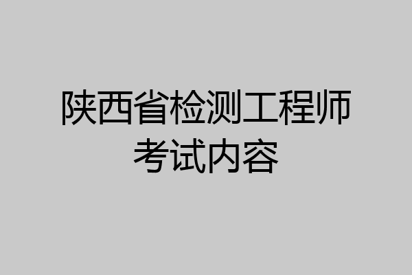 陕西省检测工程师考试内容