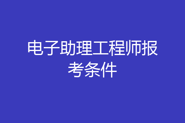 电子助理工程师报考条件