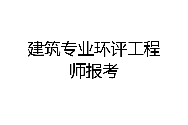 建筑专业环评工程师报考