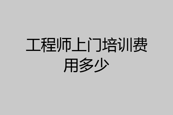 工程师上门培训费用多少