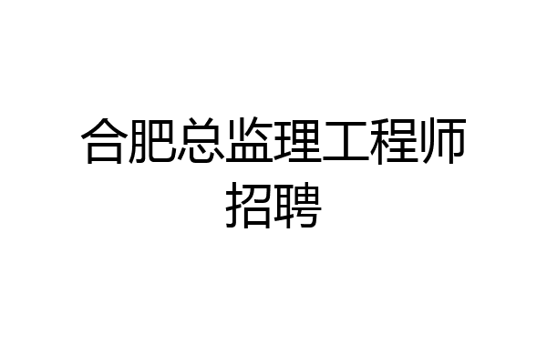 合肥总监理工程师招聘