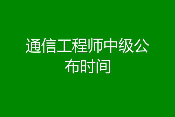 通信工程师中级公布时间
