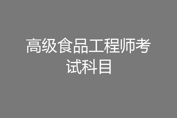 高级食品工程师考试科目