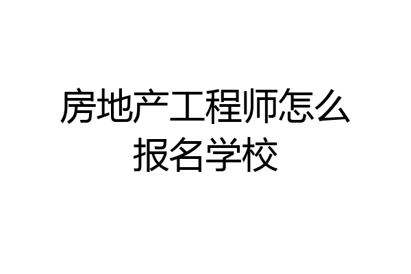 房地产工程师怎么报名学校