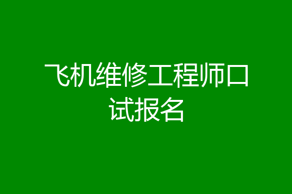 飞机维修工程师口试报名