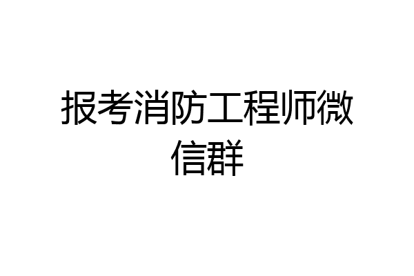 报考消防工程师微信群