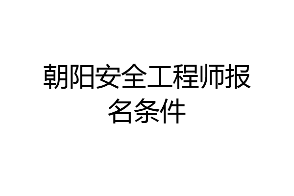 朝阳安全工程师报名条件