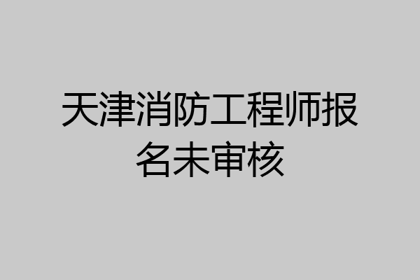 天津消防工程师报名未审核