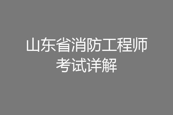 山东省消防工程师考试详解