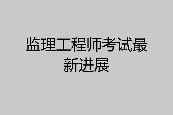 监理工程师考试最新进展