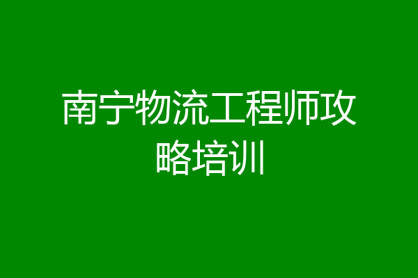 南宁物流工程师攻略培训