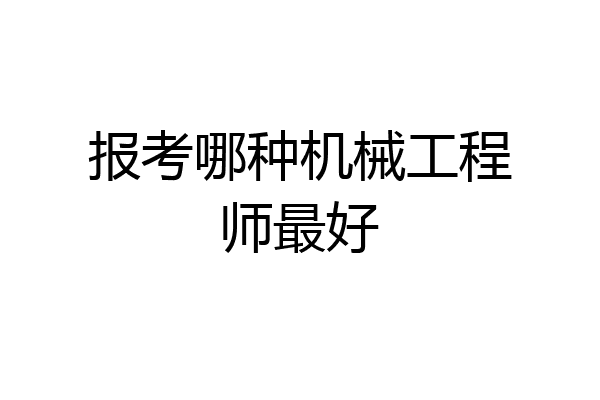 报考哪种机械工程师最好