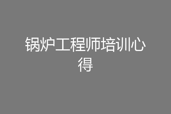 锅炉工程师培训心得