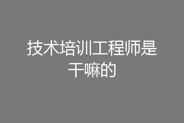 技术培训工程师是干嘛的