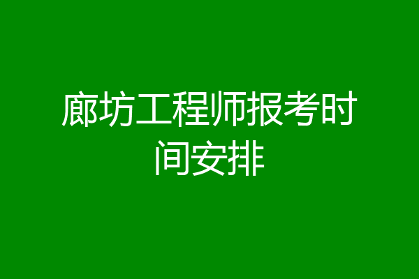 廊坊工程师报考时间安排