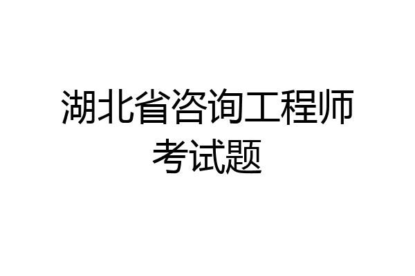 湖北省咨询工程师考试题