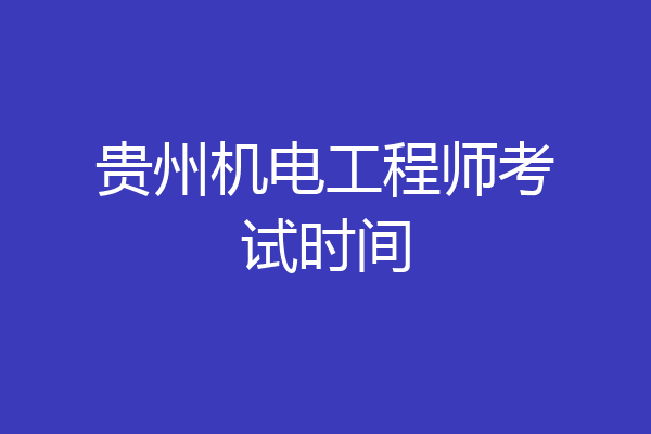 贵州机电工程师考试时间