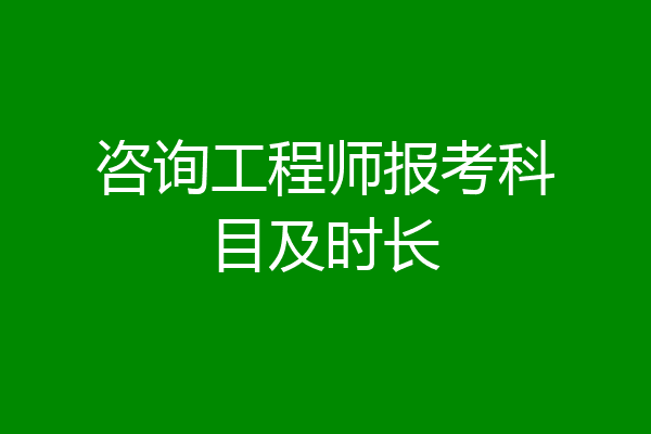 咨询工程师报考科目及时长