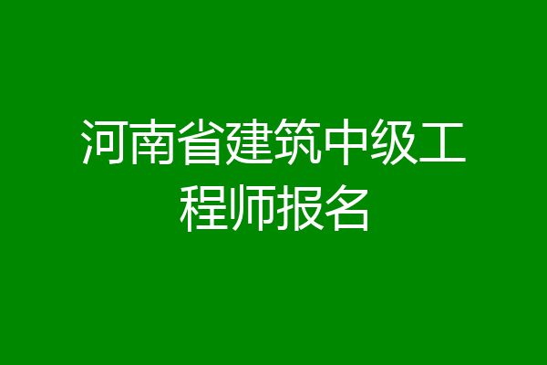 河南省建筑中级工程师报名
