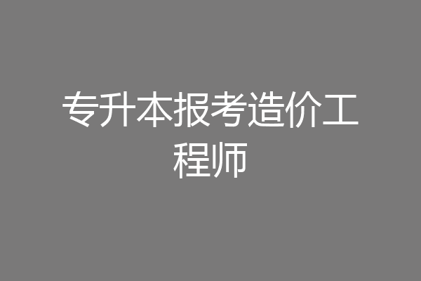 专升本报考造价工程师