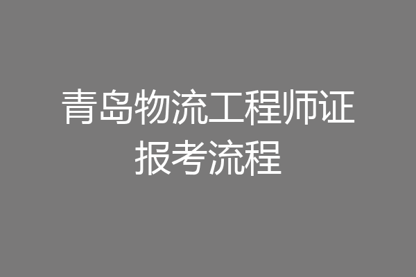 青岛物流工程师证报考流程