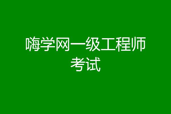 嗨学网一级工程师考试