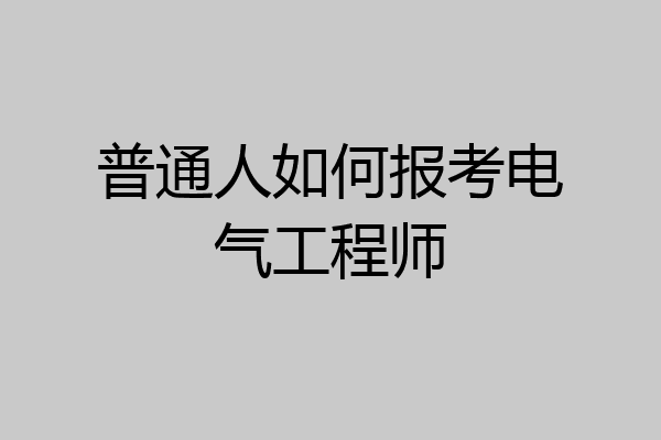 普通人如何报考电气工程师