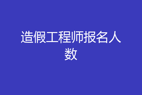 造假工程师报名人数
