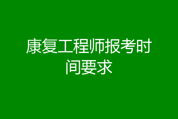 康复工程师报考时间要求