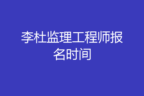 李杜监理工程师报名时间