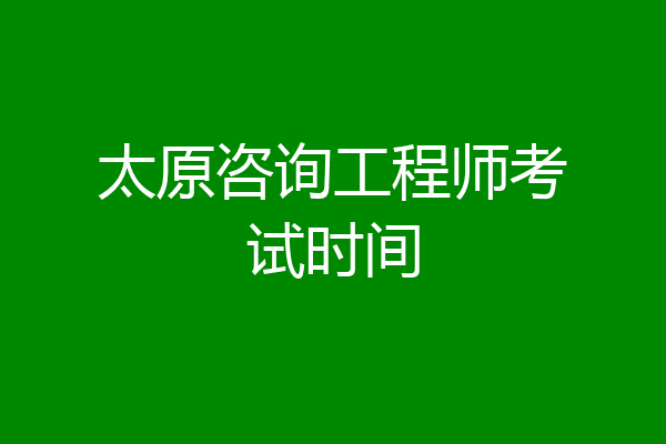 太原咨询工程师考试时间