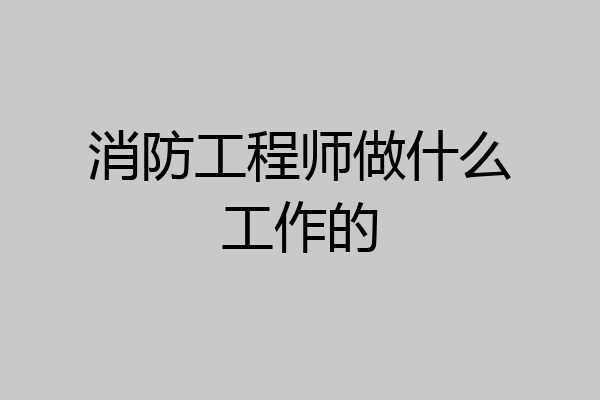 消防工程师做什么工作的
