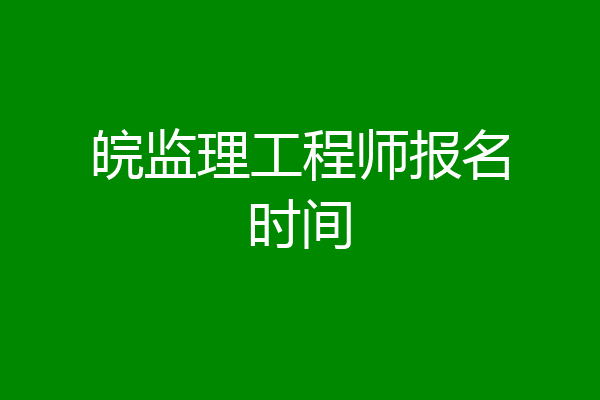 皖监理工程师报名时间