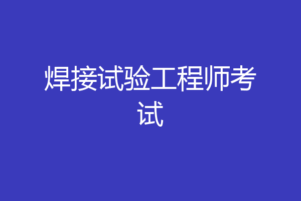 焊接试验工程师考试