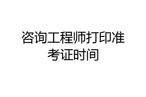 咨询工程师打印准考证时间