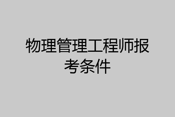 物理管理工程师报考条件