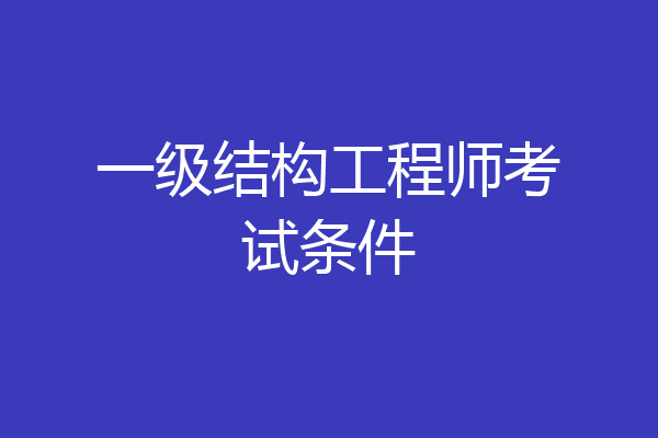 一级结构工程师考试条件