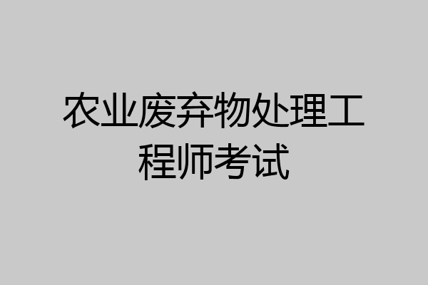 农业废弃物处理工程师考试